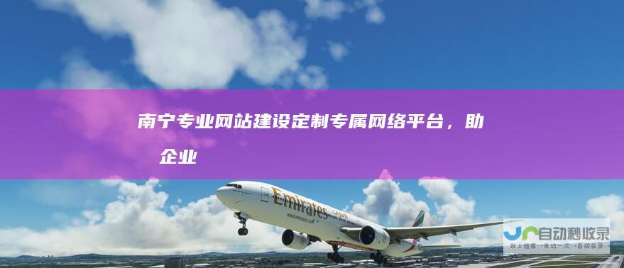 南宁专业网站建设：定制专属网络平台，助力企业发展