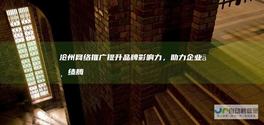 沧州网络推广：提升品牌影响力，助力企业业绩腾飞